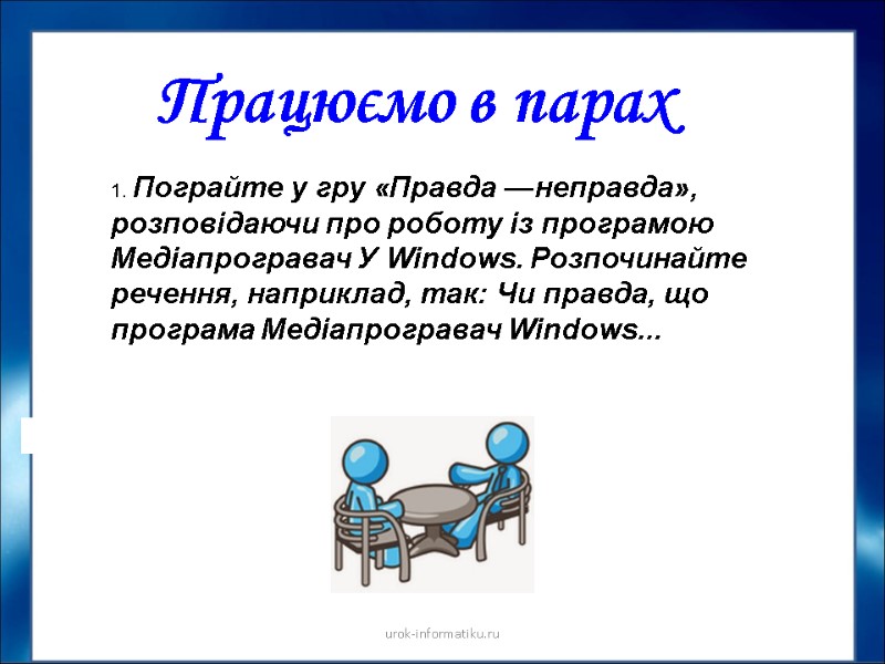 Працюємо в парах urok-informatiku.ru 1. Пограйте у гру «Правда —неправда», розповідаючи про роботу із